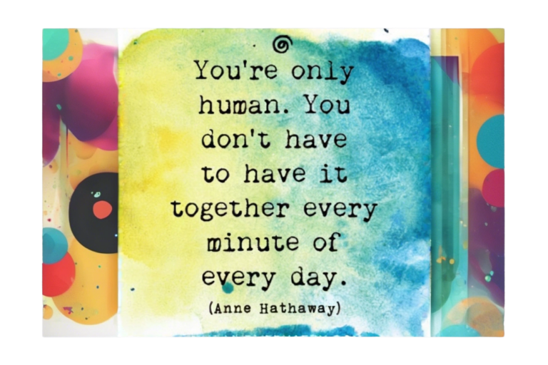 You're only human. You don't have to have it together every minute of every day.