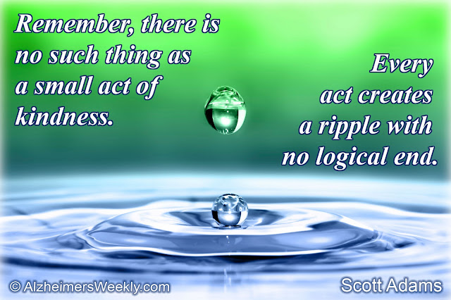 Remember, there is no such thing as a small act of kindness. Every act creates a ripple with no logical end.