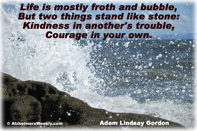 Life is mostly froth and bubble, But two things stand like stone, Kindness in another's trouble, Courage in your own.