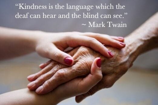 Kindness is the language which the deaf can hear and the blind can see. (Mark Twain)