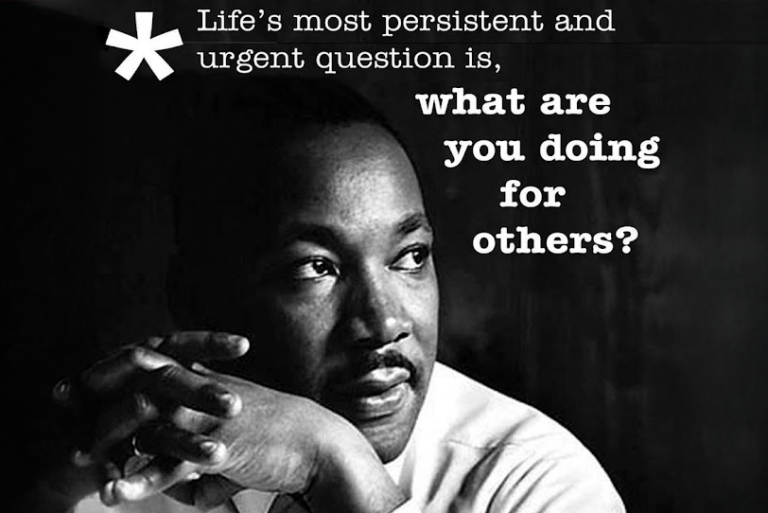 Martin Luther King: "Life's most persistent and urgent question is, what are you doing for others?"