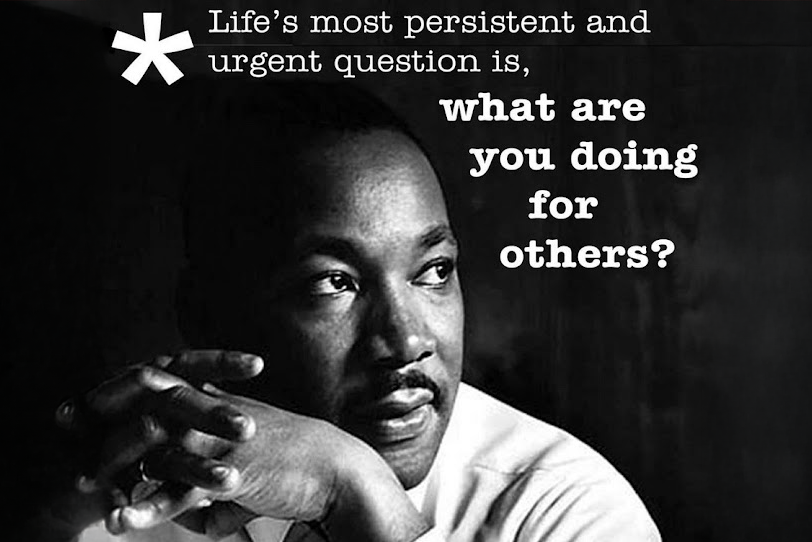 Martin Luther King: "Life's most persistent and urgent question is, what are you doing for others?"