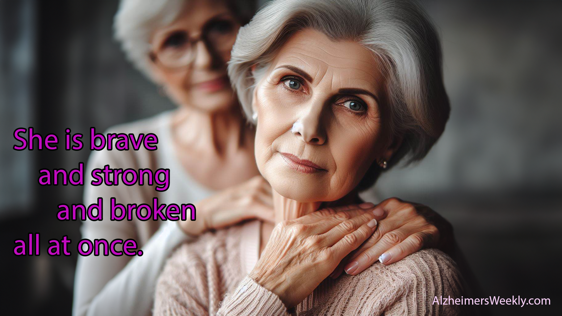 Caregiver and woman with Alzheimer's: She is brave and strong and broken all at once.