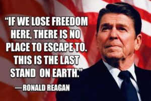 "If we lose freedom here, there is no place to escape to. This is the last stand on Earth." - Ronald Reagan
